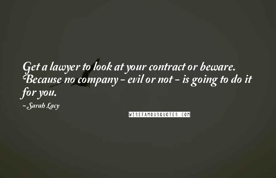 Sarah Lacy Quotes: Get a lawyer to look at your contract or beware. Because no company - evil or not - is going to do it for you.