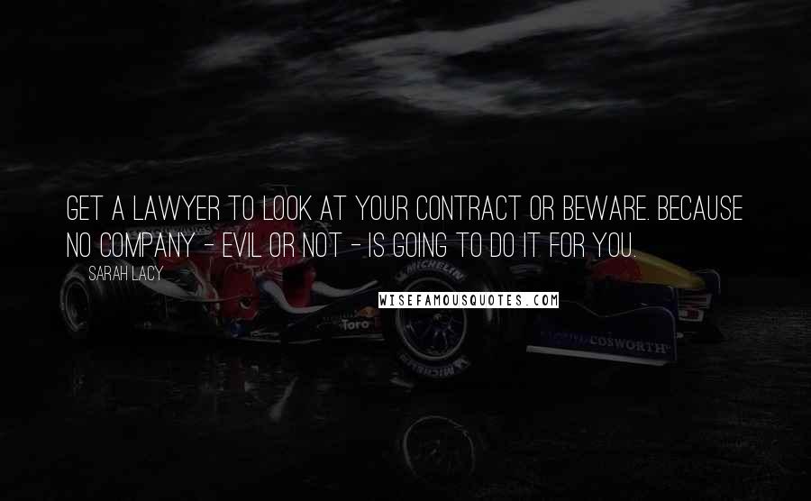 Sarah Lacy Quotes: Get a lawyer to look at your contract or beware. Because no company - evil or not - is going to do it for you.