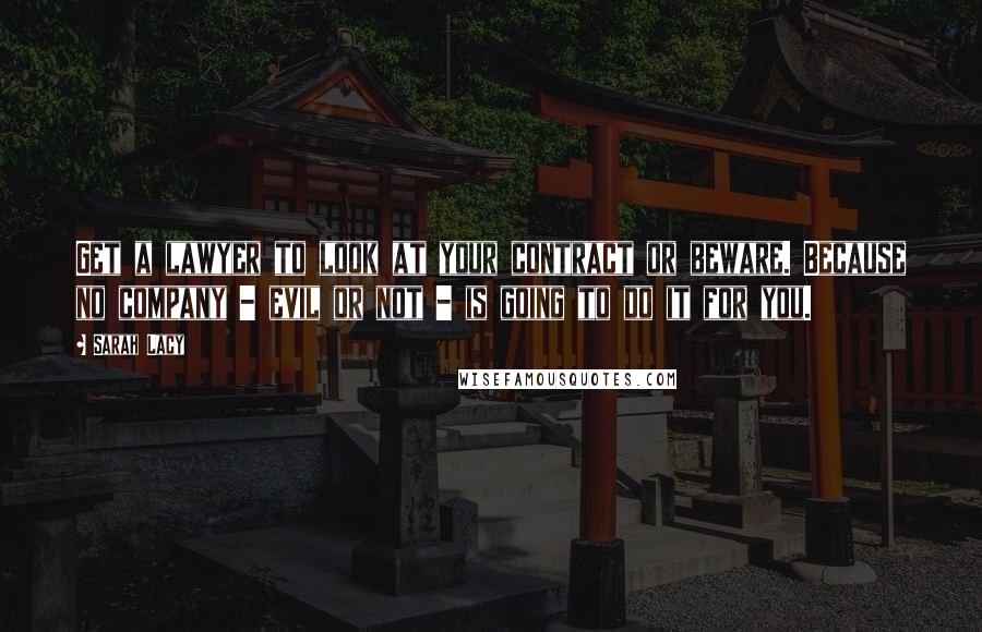 Sarah Lacy Quotes: Get a lawyer to look at your contract or beware. Because no company - evil or not - is going to do it for you.