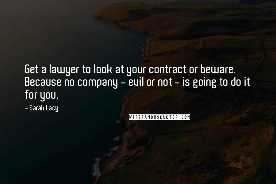 Sarah Lacy Quotes: Get a lawyer to look at your contract or beware. Because no company - evil or not - is going to do it for you.