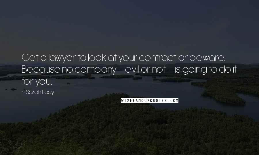 Sarah Lacy Quotes: Get a lawyer to look at your contract or beware. Because no company - evil or not - is going to do it for you.