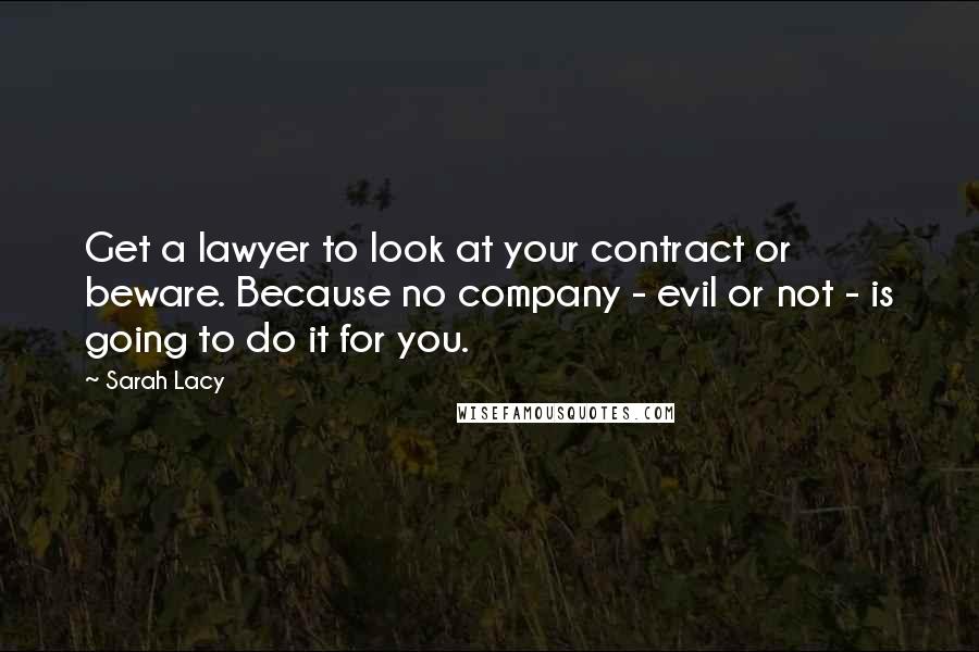 Sarah Lacy Quotes: Get a lawyer to look at your contract or beware. Because no company - evil or not - is going to do it for you.