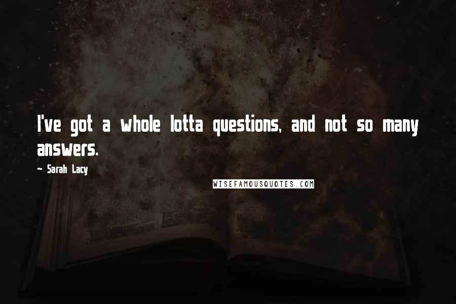 Sarah Lacy Quotes: I've got a whole lotta questions, and not so many answers.