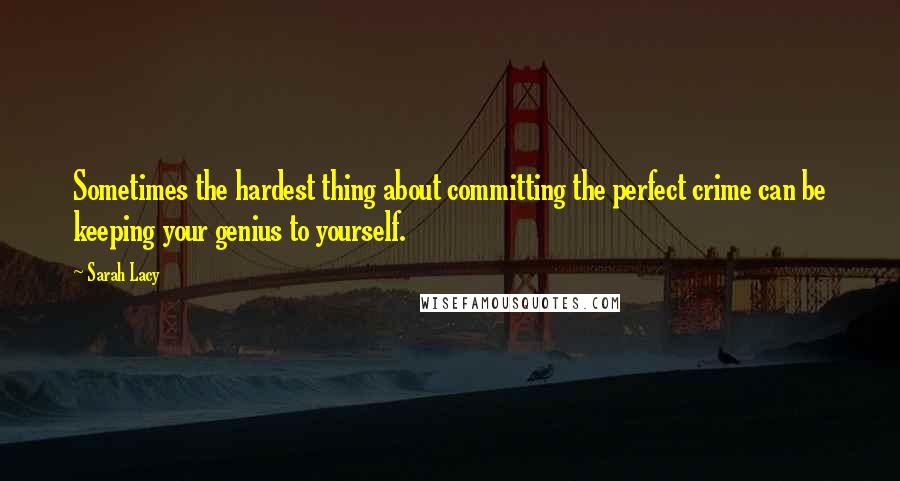 Sarah Lacy Quotes: Sometimes the hardest thing about committing the perfect crime can be keeping your genius to yourself.