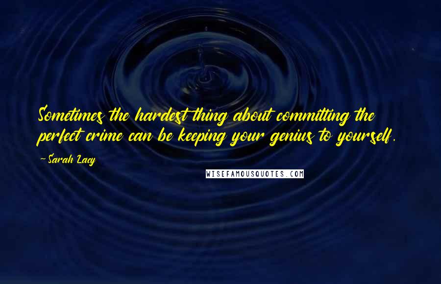 Sarah Lacy Quotes: Sometimes the hardest thing about committing the perfect crime can be keeping your genius to yourself.