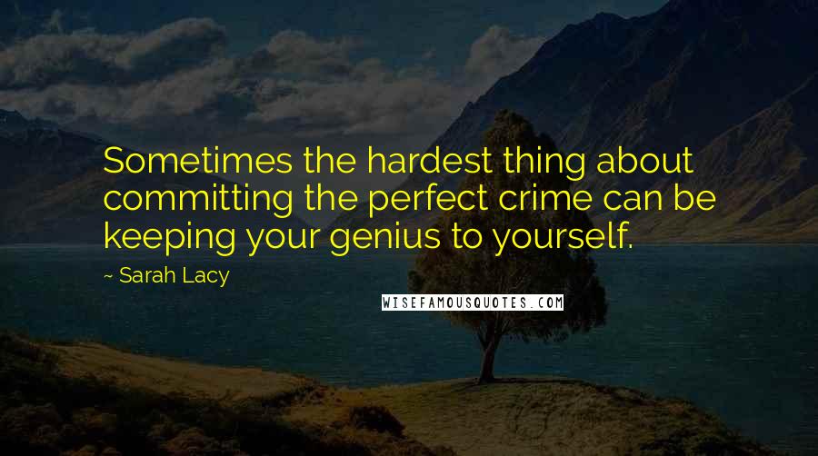 Sarah Lacy Quotes: Sometimes the hardest thing about committing the perfect crime can be keeping your genius to yourself.