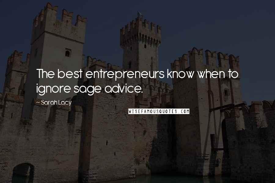 Sarah Lacy Quotes: The best entrepreneurs know when to ignore sage advice.