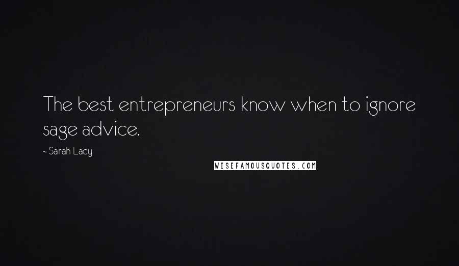 Sarah Lacy Quotes: The best entrepreneurs know when to ignore sage advice.