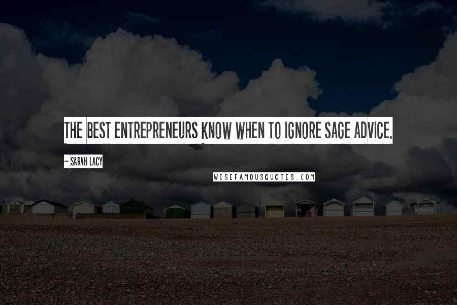 Sarah Lacy Quotes: The best entrepreneurs know when to ignore sage advice.