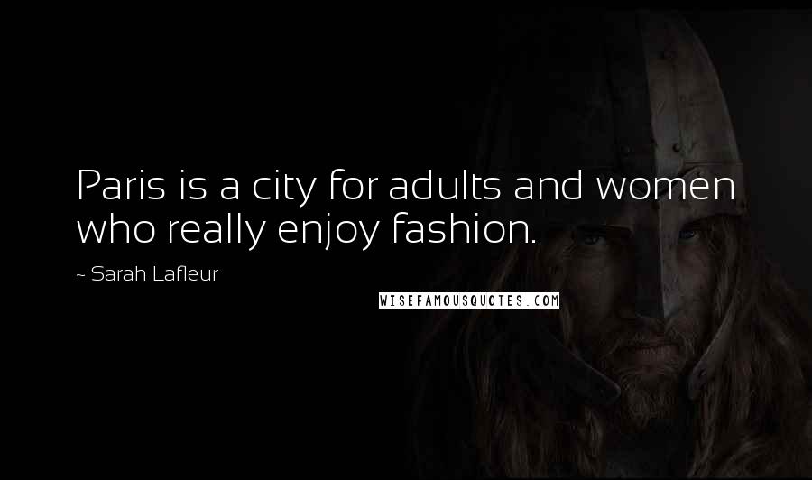 Sarah Lafleur Quotes: Paris is a city for adults and women who really enjoy fashion.