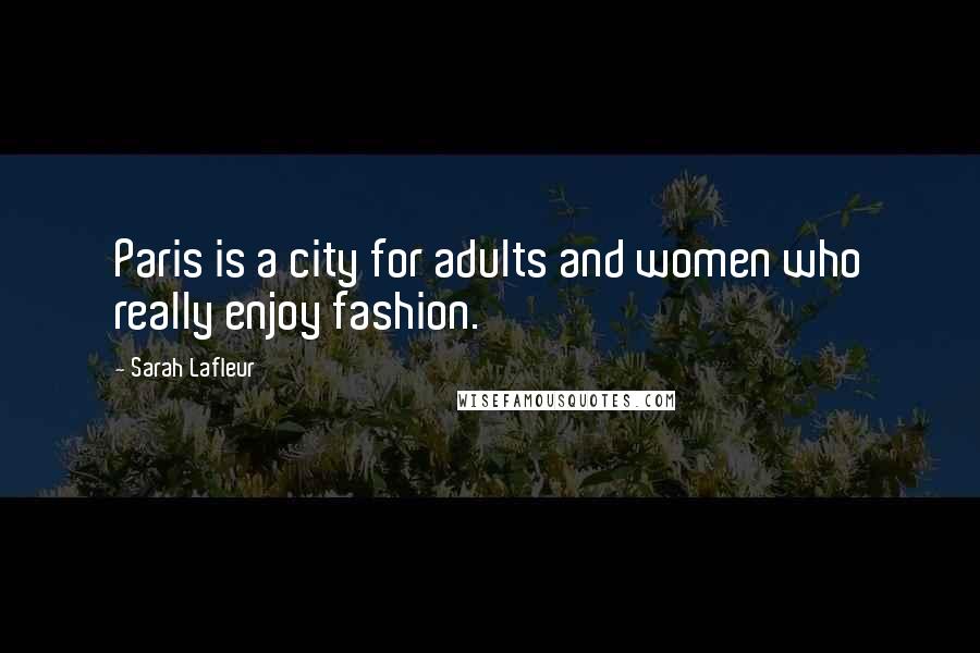 Sarah Lafleur Quotes: Paris is a city for adults and women who really enjoy fashion.