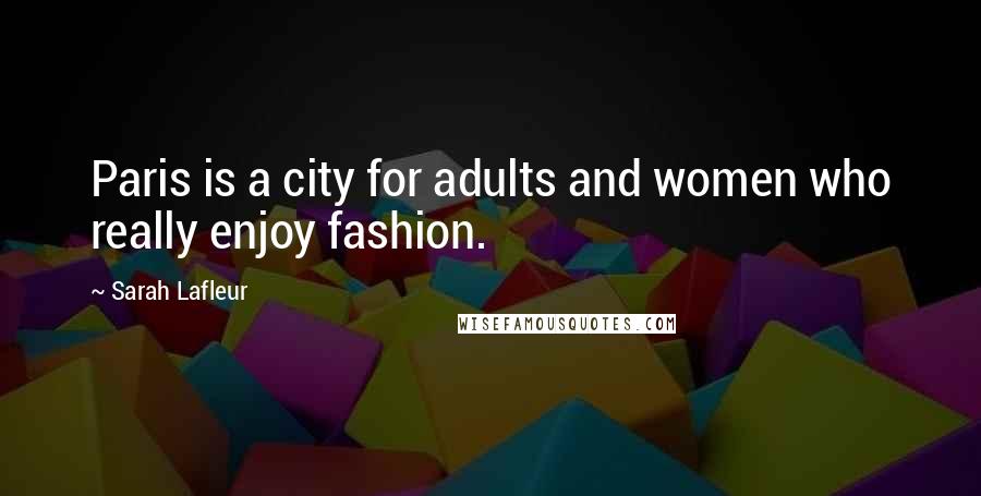 Sarah Lafleur Quotes: Paris is a city for adults and women who really enjoy fashion.