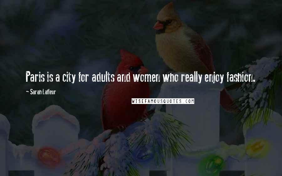 Sarah Lafleur Quotes: Paris is a city for adults and women who really enjoy fashion.