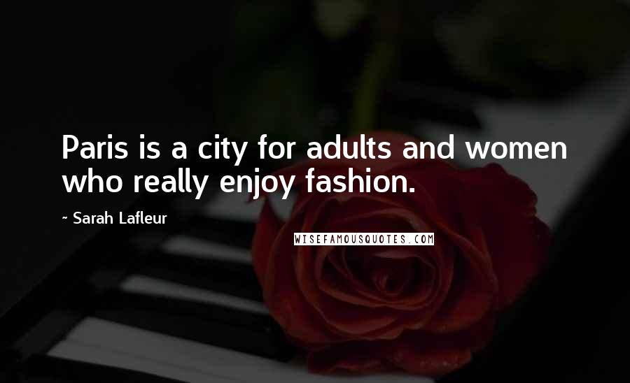 Sarah Lafleur Quotes: Paris is a city for adults and women who really enjoy fashion.
