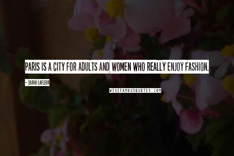 Sarah Lafleur Quotes: Paris is a city for adults and women who really enjoy fashion.