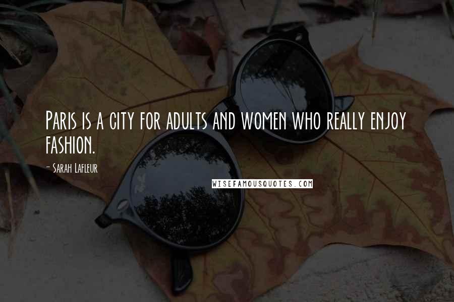 Sarah Lafleur Quotes: Paris is a city for adults and women who really enjoy fashion.