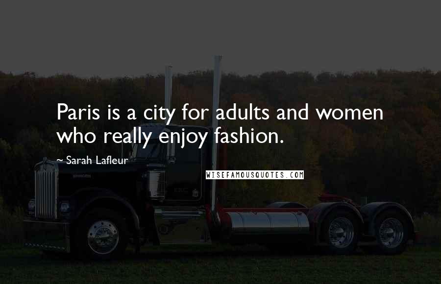 Sarah Lafleur Quotes: Paris is a city for adults and women who really enjoy fashion.