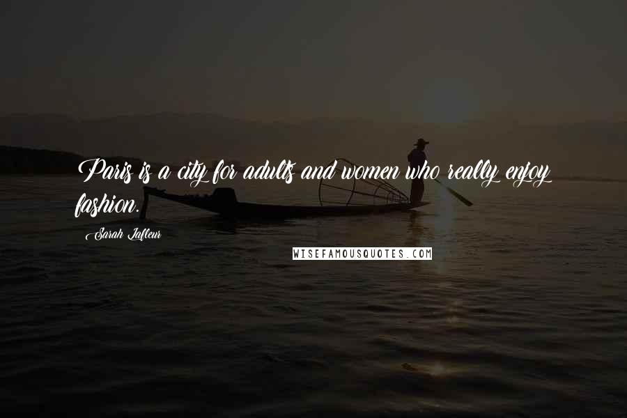 Sarah Lafleur Quotes: Paris is a city for adults and women who really enjoy fashion.