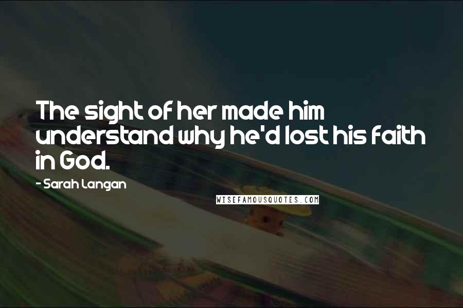 Sarah Langan Quotes: The sight of her made him understand why he'd lost his faith in God.