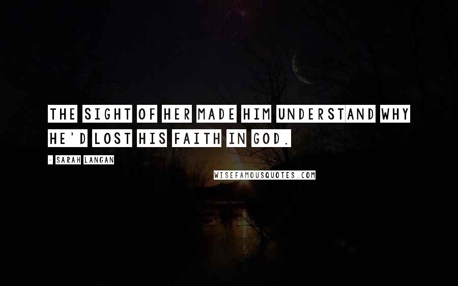 Sarah Langan Quotes: The sight of her made him understand why he'd lost his faith in God.