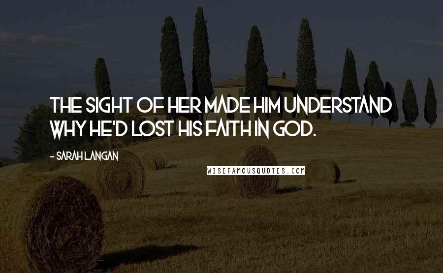 Sarah Langan Quotes: The sight of her made him understand why he'd lost his faith in God.