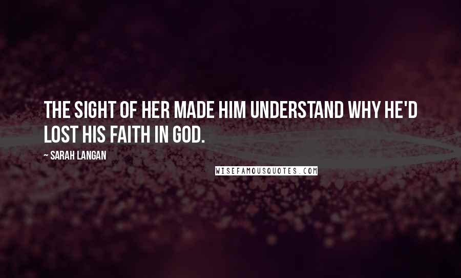 Sarah Langan Quotes: The sight of her made him understand why he'd lost his faith in God.