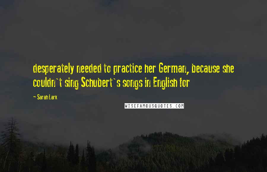 Sarah Lark Quotes: desperately needed to practice her German, because she couldn't sing Schubert's songs in English for