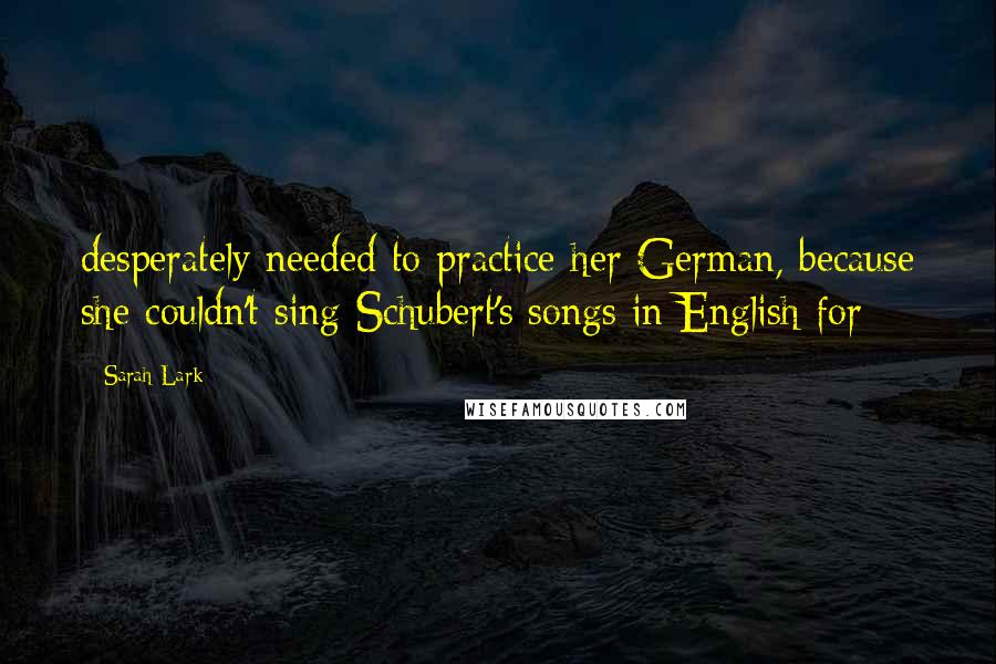 Sarah Lark Quotes: desperately needed to practice her German, because she couldn't sing Schubert's songs in English for