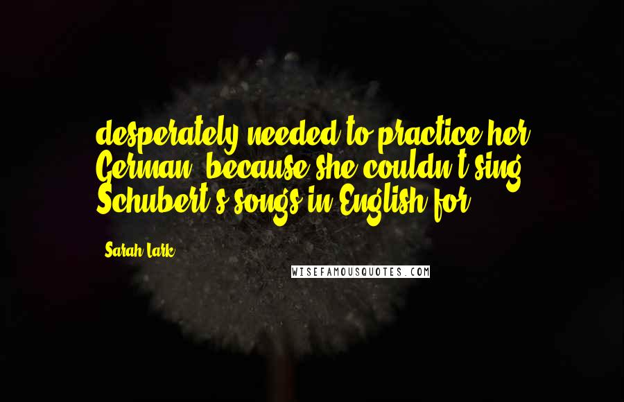 Sarah Lark Quotes: desperately needed to practice her German, because she couldn't sing Schubert's songs in English for