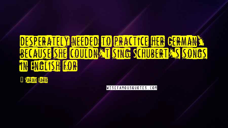 Sarah Lark Quotes: desperately needed to practice her German, because she couldn't sing Schubert's songs in English for