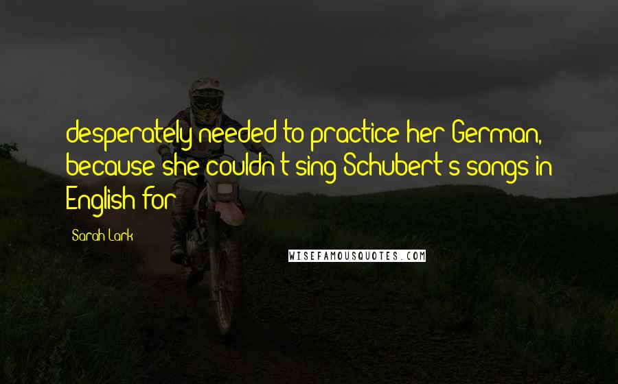 Sarah Lark Quotes: desperately needed to practice her German, because she couldn't sing Schubert's songs in English for