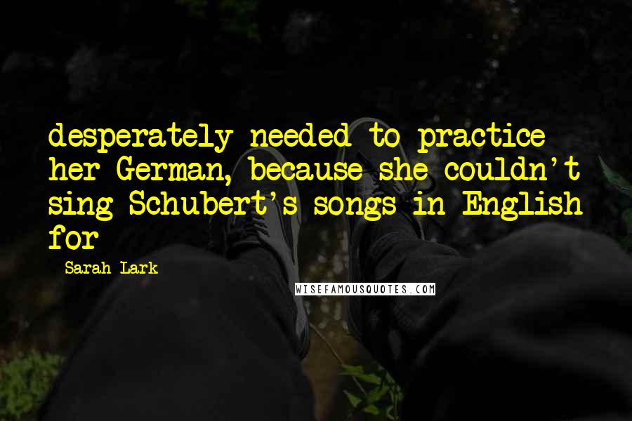 Sarah Lark Quotes: desperately needed to practice her German, because she couldn't sing Schubert's songs in English for