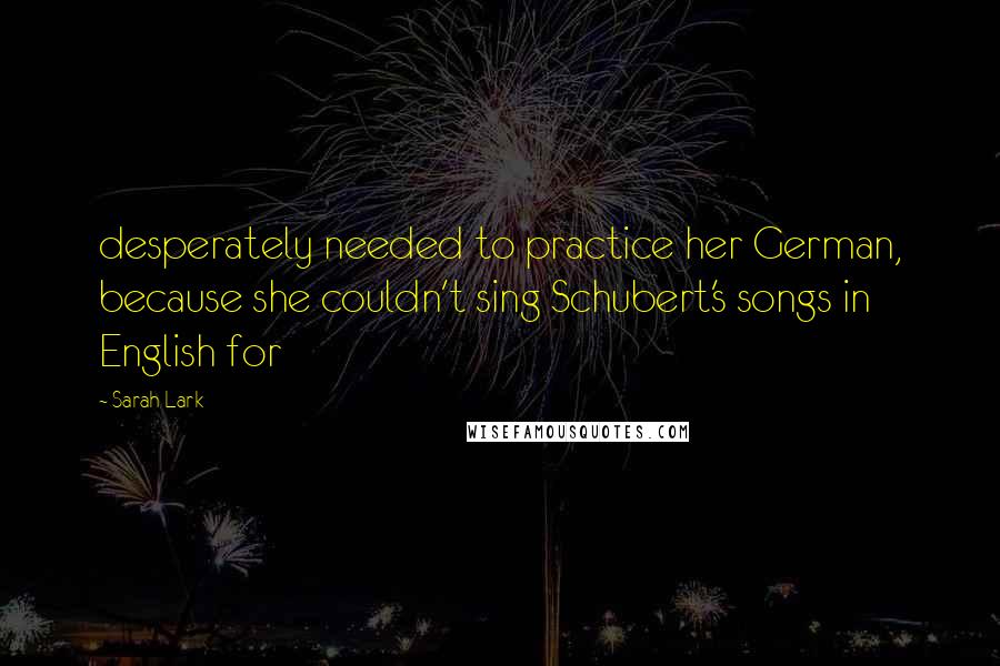 Sarah Lark Quotes: desperately needed to practice her German, because she couldn't sing Schubert's songs in English for