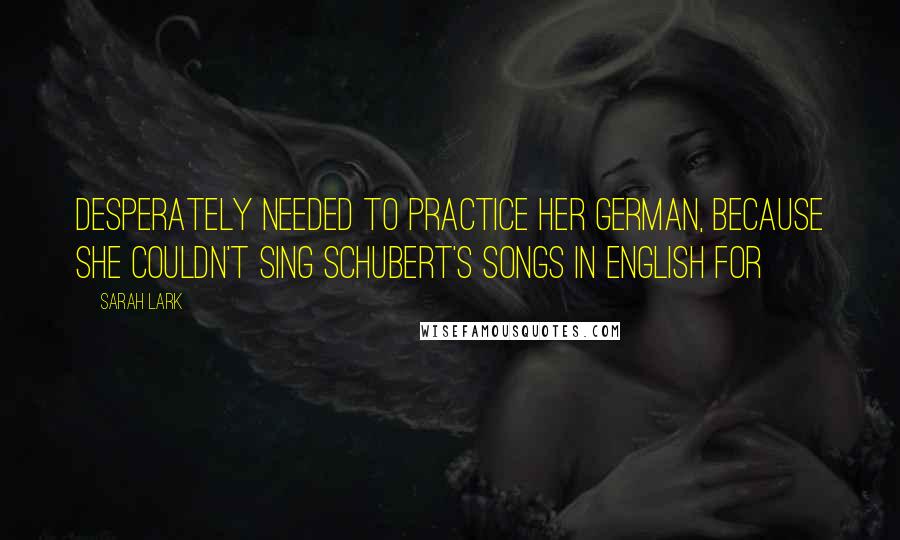 Sarah Lark Quotes: desperately needed to practice her German, because she couldn't sing Schubert's songs in English for