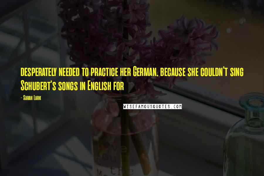 Sarah Lark Quotes: desperately needed to practice her German, because she couldn't sing Schubert's songs in English for