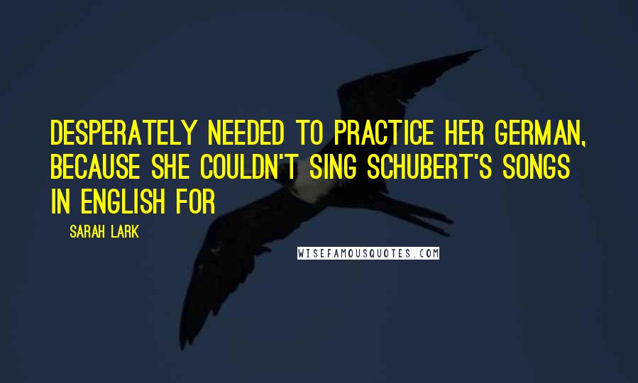 Sarah Lark Quotes: desperately needed to practice her German, because she couldn't sing Schubert's songs in English for