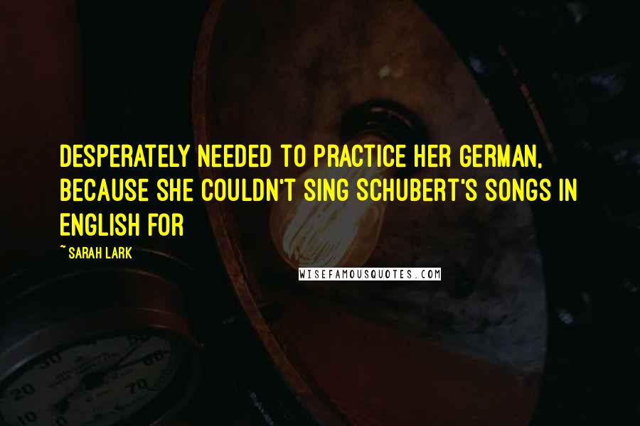 Sarah Lark Quotes: desperately needed to practice her German, because she couldn't sing Schubert's songs in English for