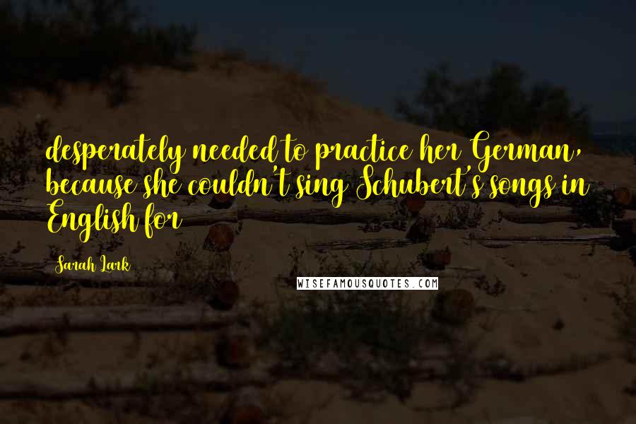 Sarah Lark Quotes: desperately needed to practice her German, because she couldn't sing Schubert's songs in English for