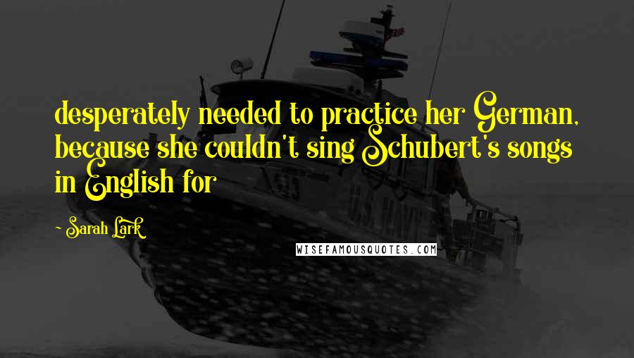 Sarah Lark Quotes: desperately needed to practice her German, because she couldn't sing Schubert's songs in English for