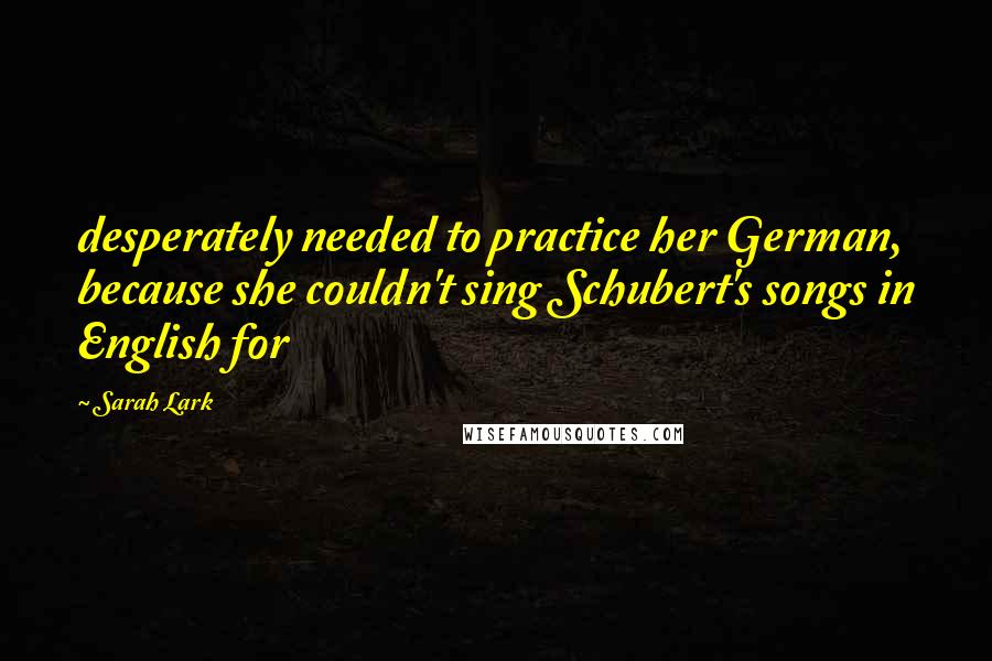 Sarah Lark Quotes: desperately needed to practice her German, because she couldn't sing Schubert's songs in English for