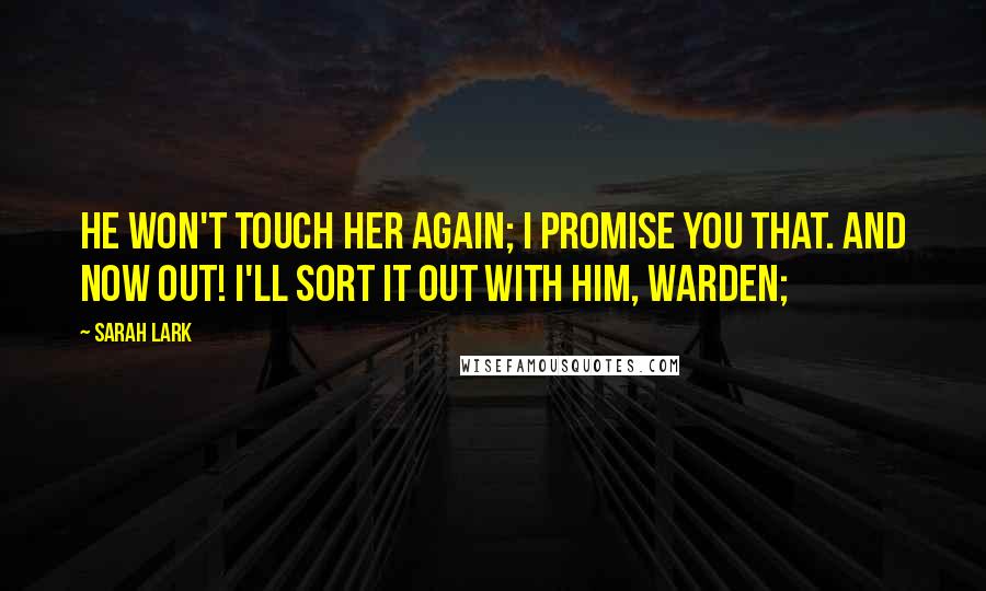 Sarah Lark Quotes: He won't touch her again; I promise you that. And now out! I'll sort it out with him, Warden;