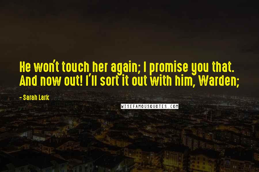 Sarah Lark Quotes: He won't touch her again; I promise you that. And now out! I'll sort it out with him, Warden;