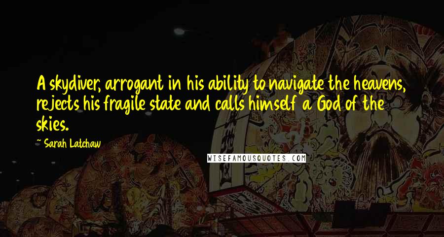 Sarah Latchaw Quotes: A skydiver, arrogant in his ability to navigate the heavens, rejects his fragile state and calls himself a God of the skies.