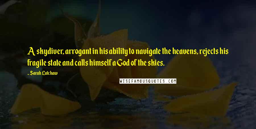 Sarah Latchaw Quotes: A skydiver, arrogant in his ability to navigate the heavens, rejects his fragile state and calls himself a God of the skies.