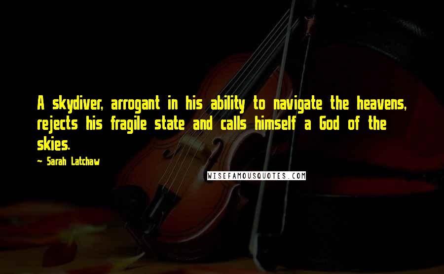 Sarah Latchaw Quotes: A skydiver, arrogant in his ability to navigate the heavens, rejects his fragile state and calls himself a God of the skies.