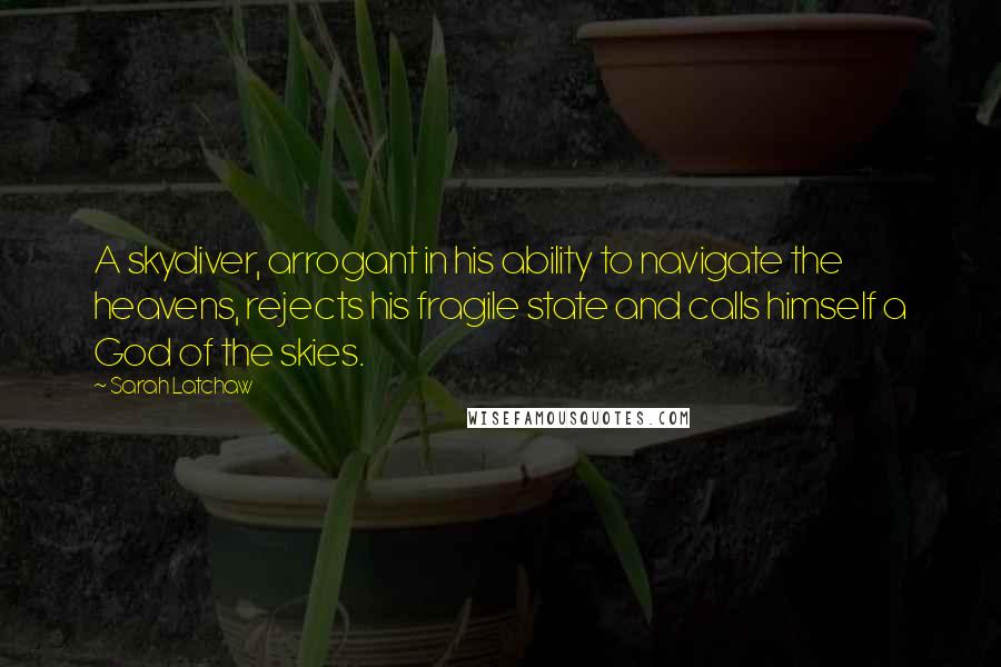 Sarah Latchaw Quotes: A skydiver, arrogant in his ability to navigate the heavens, rejects his fragile state and calls himself a God of the skies.