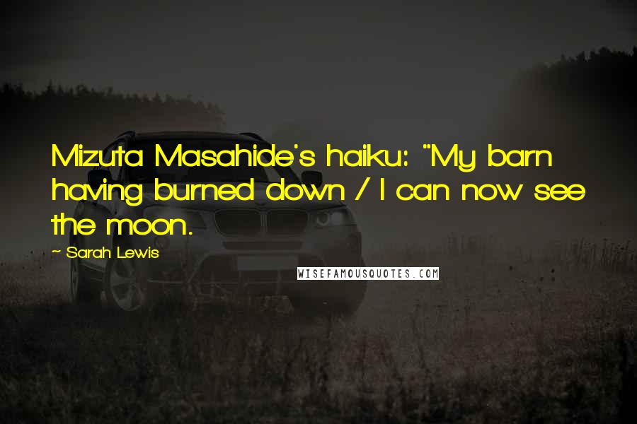 Sarah Lewis Quotes: Mizuta Masahide's haiku: "My barn having burned down / I can now see the moon.
