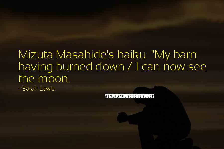 Sarah Lewis Quotes: Mizuta Masahide's haiku: "My barn having burned down / I can now see the moon.