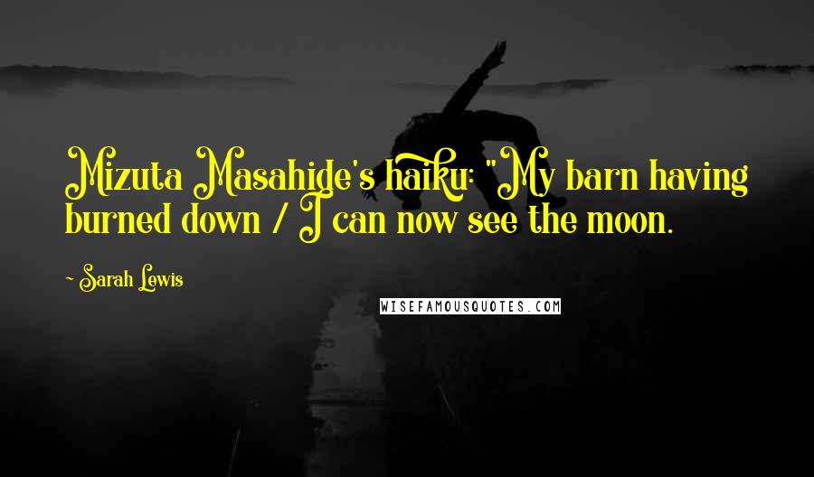 Sarah Lewis Quotes: Mizuta Masahide's haiku: "My barn having burned down / I can now see the moon.