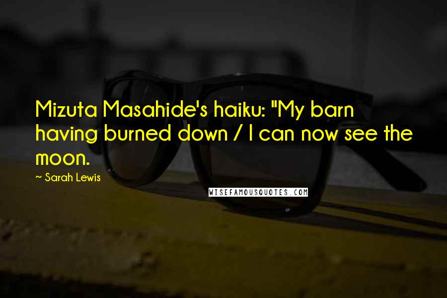 Sarah Lewis Quotes: Mizuta Masahide's haiku: "My barn having burned down / I can now see the moon.